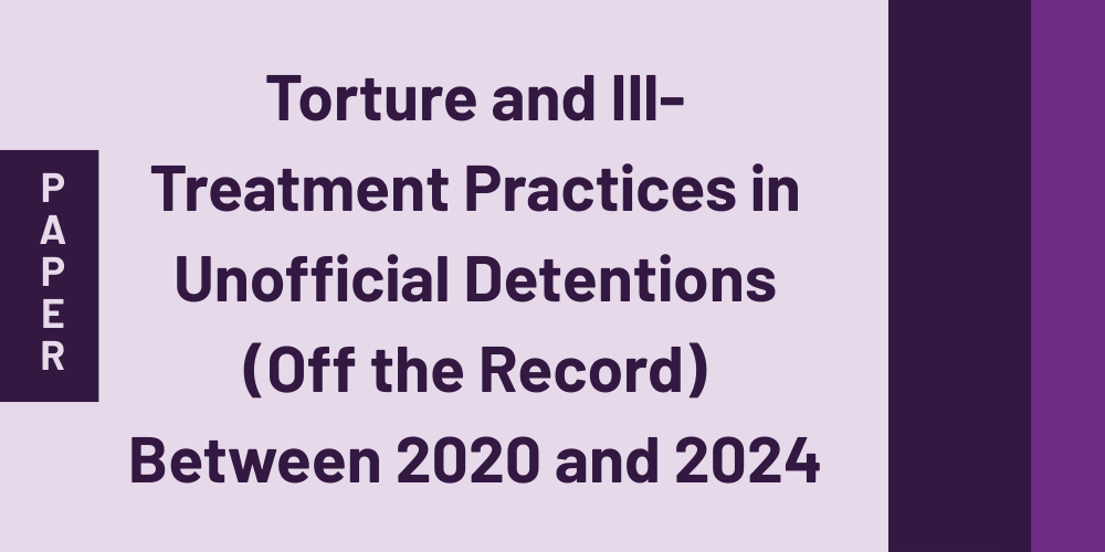 Torture and Ill-Treatment Practices in Unofficial Detentions (Off the Record) Between 2020 and 2024
